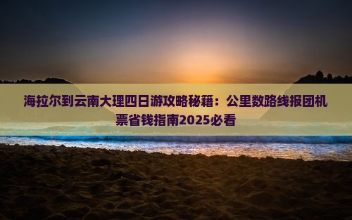 海拉尔到云南大理四日游
