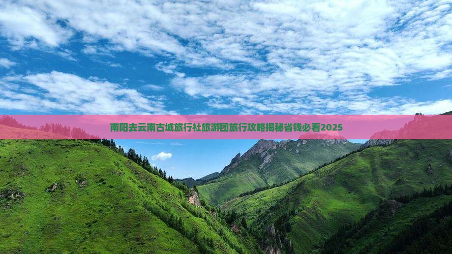 南阳去云南古城旅行社 南阳去云南古城旅行社
