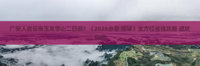 广安去云南玉龙雪山二日游 广安去云南玉龙雪山二日游