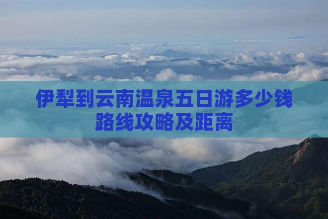 伊犁到云南温泉五日游