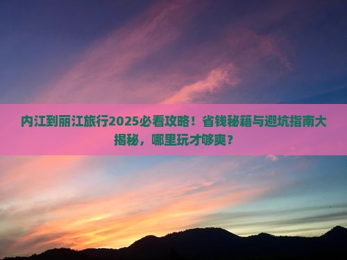 内江到云南丽江哪里玩