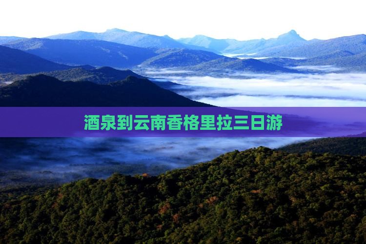 酒泉到云南香格里拉三日游