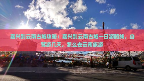 嘉兴到云南古城攻略