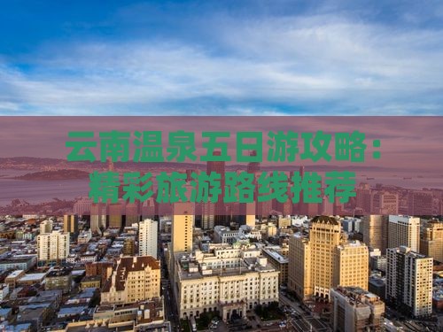 三月到云南温泉五日游