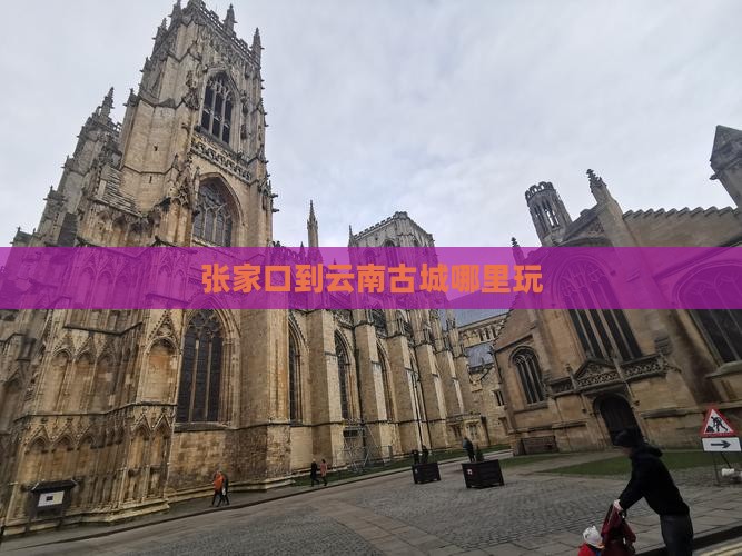 张家口到云南古城哪里玩