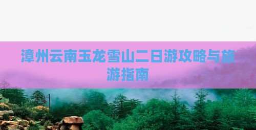 漳州到云南玉龙雪山二日游