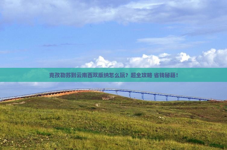 克孜勒苏到云南西双版纳旅行社