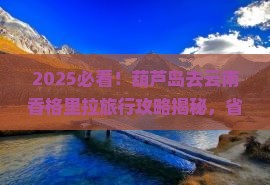 葫芦岛去云南香格里拉旅行社