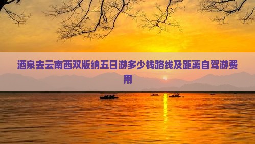 酒泉去云南西双版纳五日游