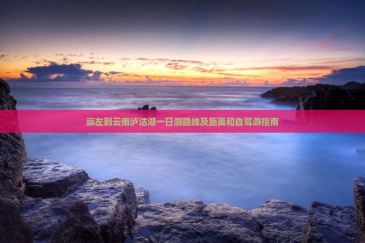 崇左到云南泸沽湖一日