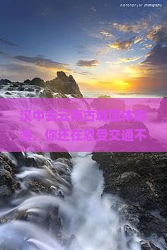 汉中去云南古城团体旅游 汉中去云南古城团体旅游