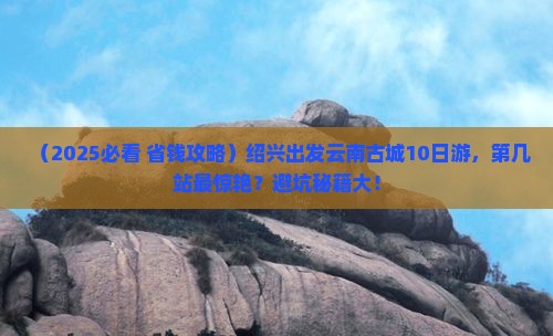 绍兴去云南古城大型旅游团