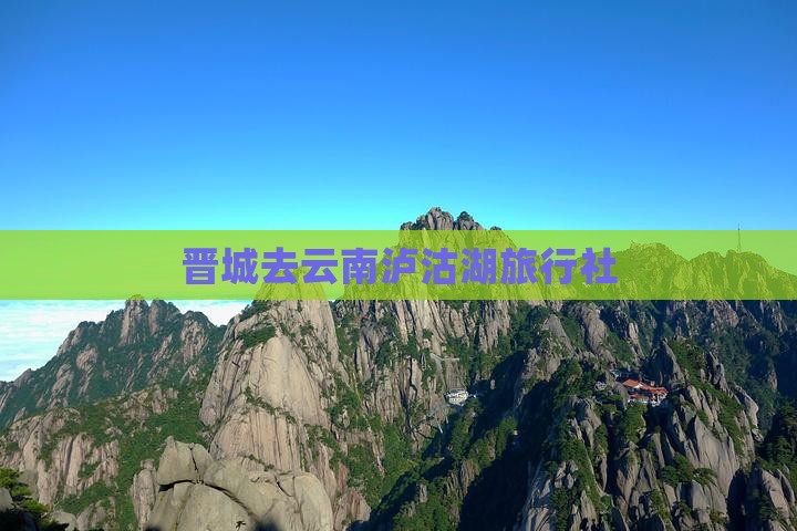 晋城去云南泸沽湖旅行社