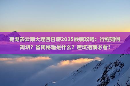 芜湖去云南大理四日游
