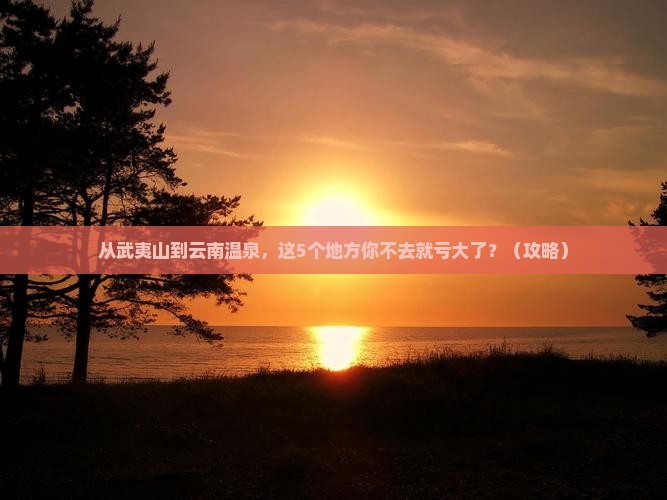 武夷山去云南温泉必去地