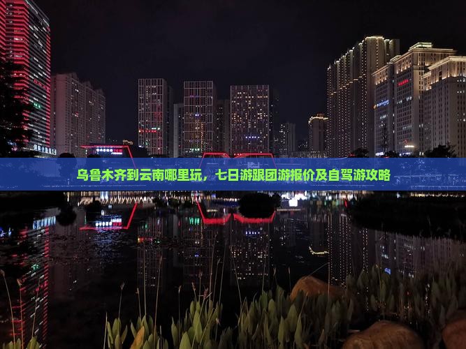 乌鲁木齐到云南哪里玩