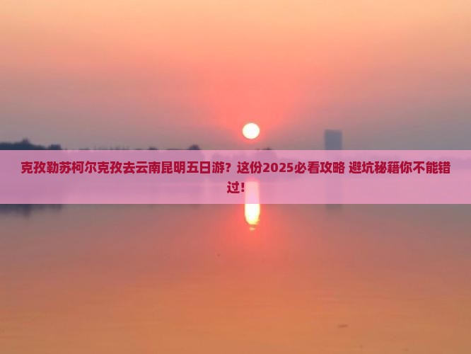 克孜勒苏柯尔克孜去云南昆明五日游
