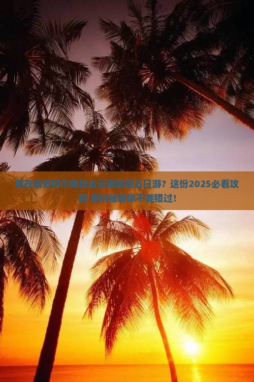 克孜勒苏柯尔克孜去云南昆明五日游