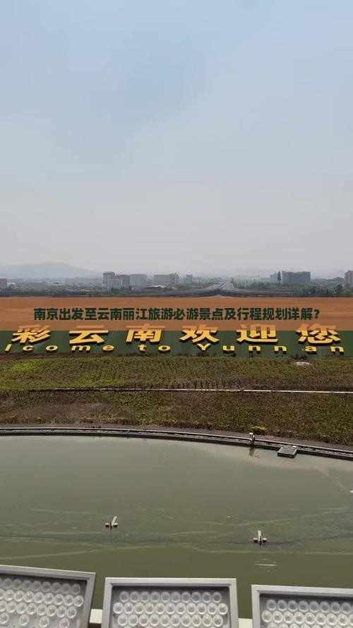 南京出发至云南丽江旅游必游景点及行程规划详解？