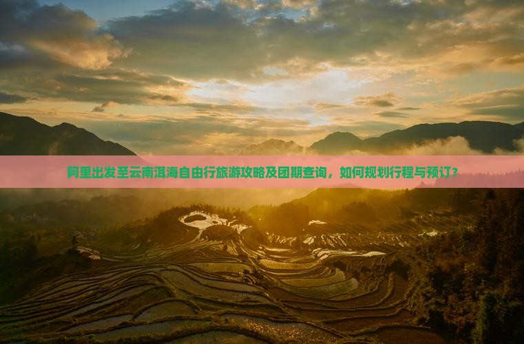 阿里出发至云南洱海自由行旅游攻略及团期查询，如何规划行程与预订？