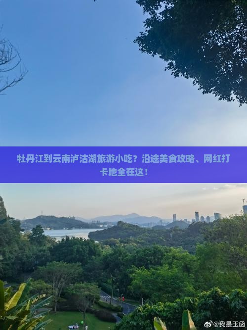 牡丹江到云南泸沽湖旅游小吃？沿途美食攻略、网红打卡地全在这！