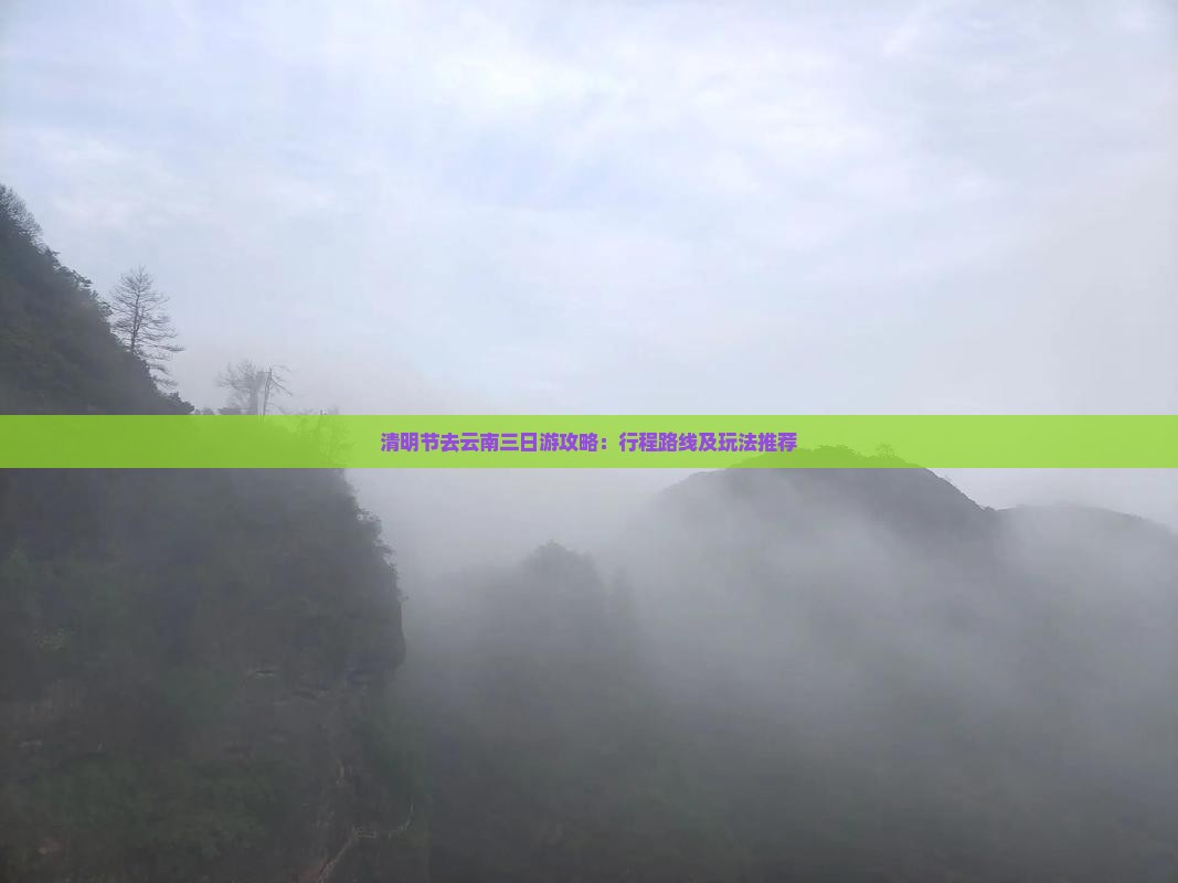 清明节去云南三日游攻略：行程路线及玩法推荐