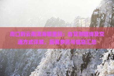 周口到云南洱海哪里玩：自驾游路线及交通方式详解，距离多远与信息汇总