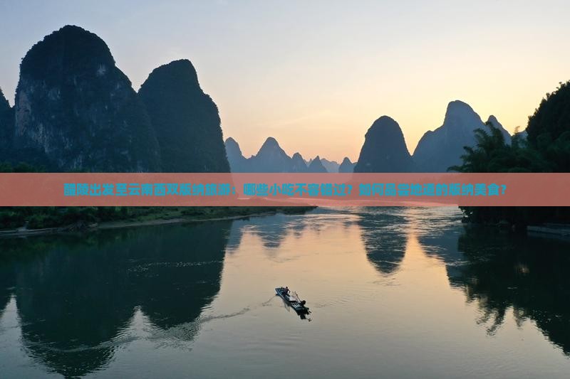 醴陵出发至云南西双版纳旅游：哪些小吃不容错过？如何品尝地道的版纳美食？
