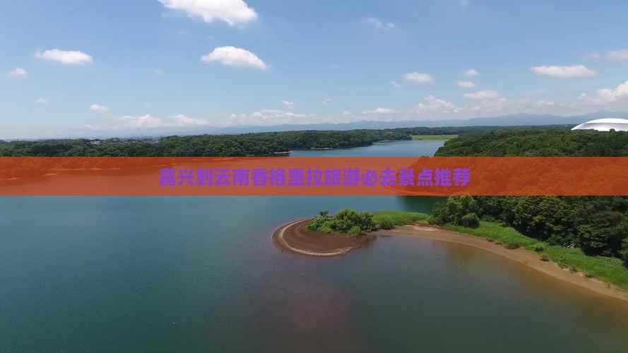 嘉兴到云南香格里拉旅游必去景点推荐
