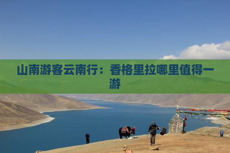 山南游客云南行：香格里拉哪里值得一游