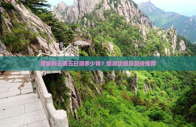 晋城到云南五日游多少钱？旅游攻略及路线推荐