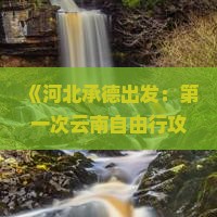 《河北承德出发：第一次云南自由行攻略，大理三日游路线与必去景点咨询行程》