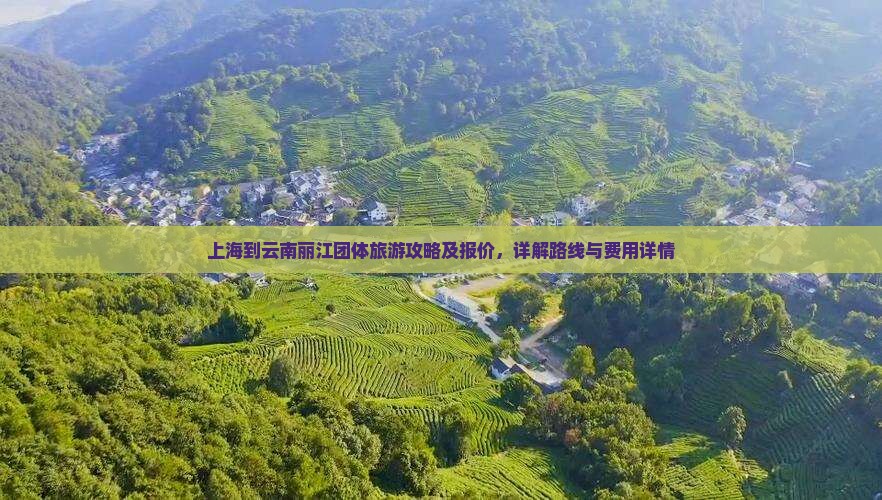 上海到云南丽江团体旅游攻略及报价，详解路线与费用详情