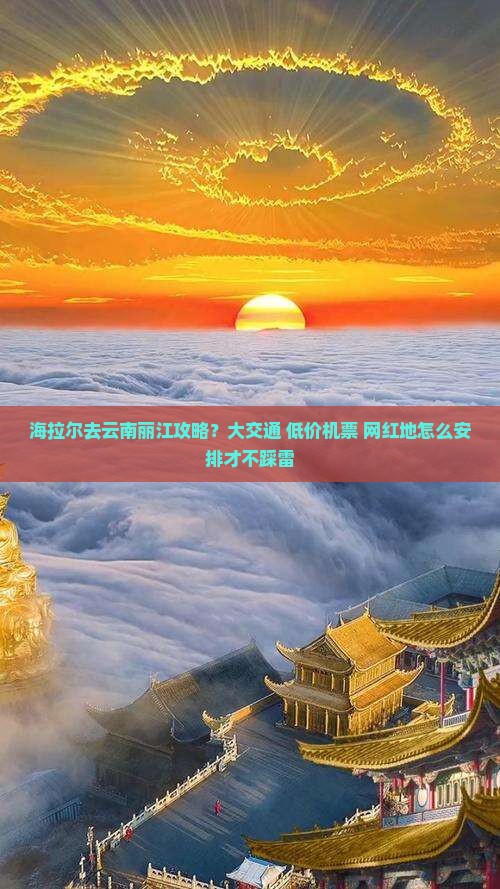 海拉尔去云南丽江攻略？大交通+低价机票+网红地怎么安排才不踩雷