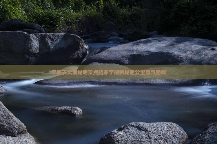 宁德去云南昆明景点路虾宁德到昆明公里数与路线
