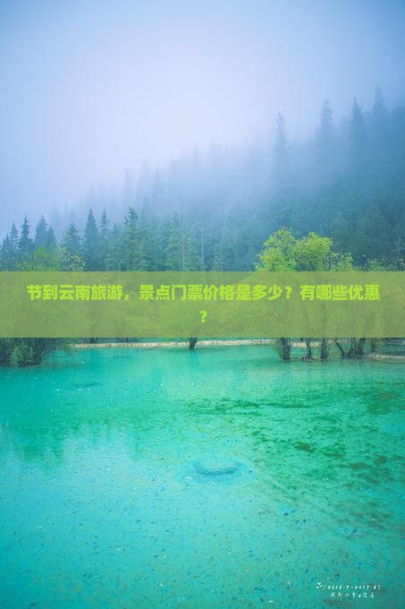 节到云南旅游，景点门票价格是多少？有哪些优惠？