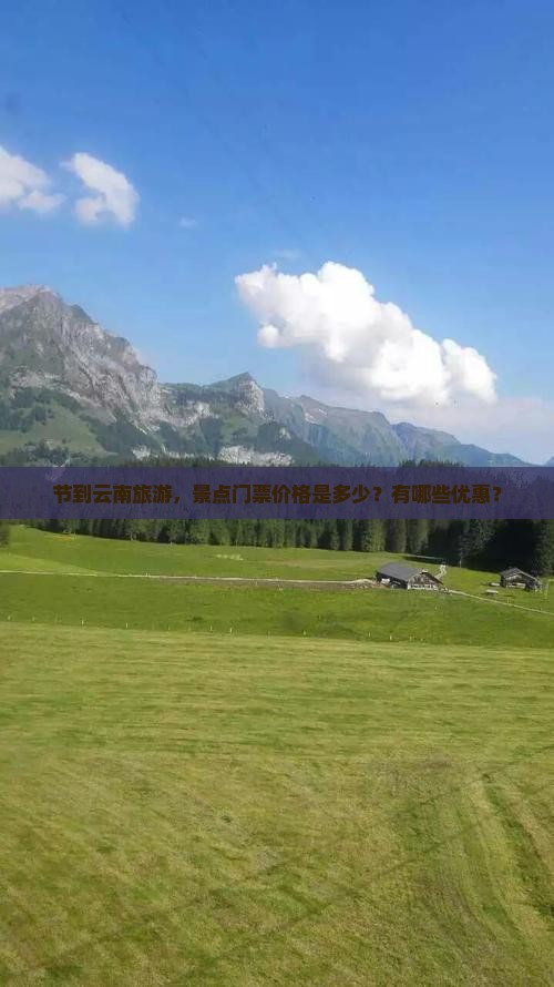 节到云南旅游，景点门票价格是多少？有哪些优惠？