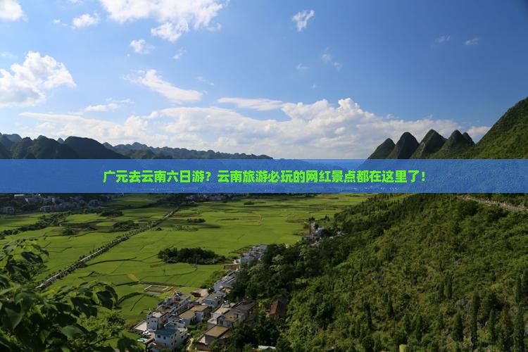 广元去云南六日游？云南旅游必玩的网红景点都在这里了！