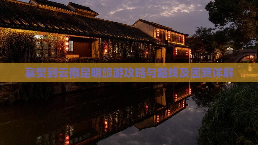 襄樊到云南昆明旅游攻略与路线及团费详解 襄樊到云南昆明旅游攻略与路线及团费详解