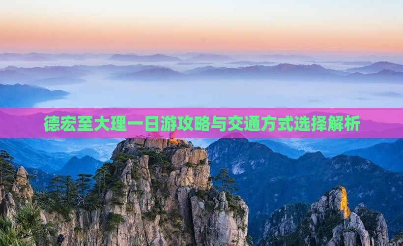 德宏至大理一日游攻略与交通方式选择解析
