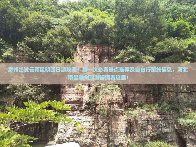 滁州出发云南昆明四日游攻略：第一次必看景点推荐及自由行路线信息，河北南昌滁州旅游咨询看这里！