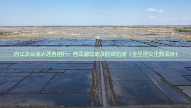 内江去云南大理自由行：自驾游攻略及路线指南（全里程公里数解析）