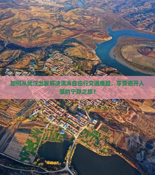 如何从武汉出发解决洱海自由行交通难题，享受避开人潮的宁静之旅？