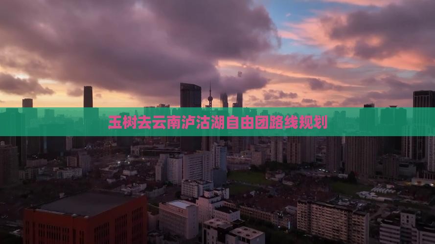 玉树去云南泸沽湖自由团路线规划