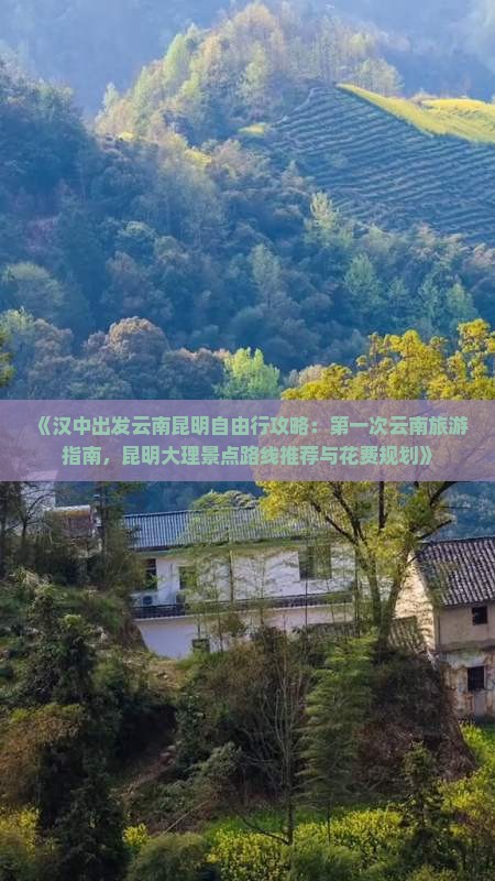 《汉中出发云南昆明自由行攻略：第一次云南旅游指南，昆明大理景点路线推荐与花费规划》