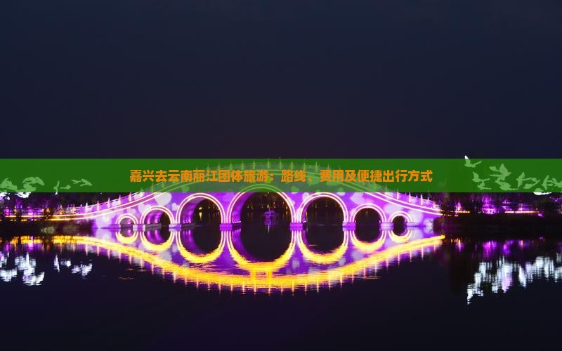嘉兴去云南丽江团体旅游：路线、费用及便捷出行方式
