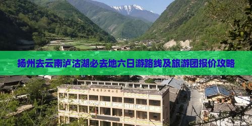 扬州去云南泸沽湖必去地六日游路线及旅游团报价攻略