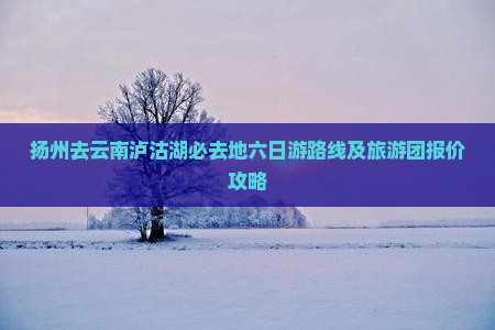 扬州去云南泸沽湖必去地六日游路线及旅游团报价攻略