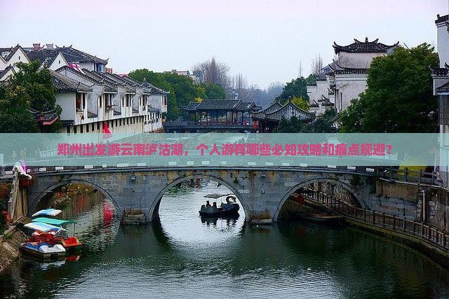 郑州出发游云南泸沽湖，个人游有哪些必知攻略和痛点规避？