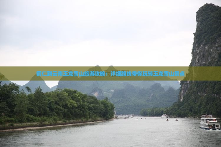 铜仁到云南玉龙雪山旅游攻略：详细路线带你玩转玉龙雪山景点